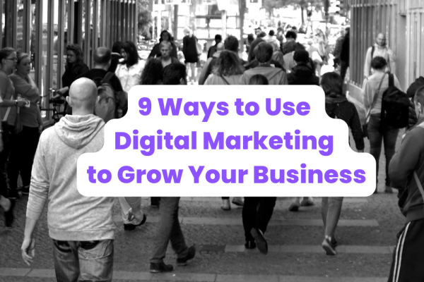 9 Ways to Use Digital Marketing to Grow Your Business