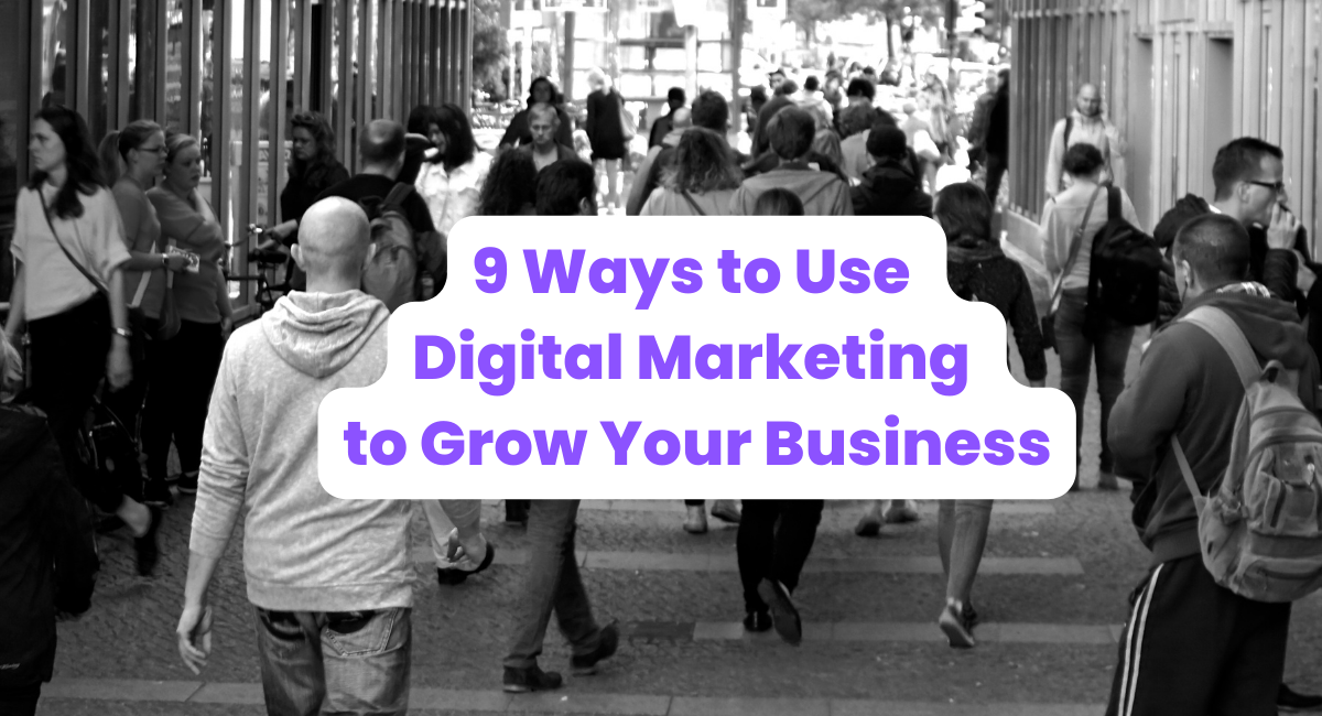 9 Ways to Use Digital Marketing to Grow Your Business